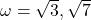 \omega = \sqrt{3}, \sqrt{7}