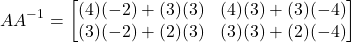 \[AA^{-1} = \begin{bmatrix}(4)(-2)+(3)(3) & (4)(3)+(3)(-4)\\(3)(-2)+(2)(3) & (3)(3)+(2)(-4)\end{bmatrix}\]