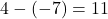4 - (-7) = 11