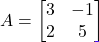 A = \begin{bmatrix} 3 & -1 \\ 2 & 5 \end{bmatrix}