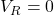 V_R = 0