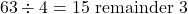 \[63 \div 4 = 15 \text{ remainder } 3\]