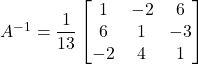 A^{-1} = \dfrac{1}{13}\begin{bmatrix}1&-2&6\\6&1&-3\\-2&4&1\end{bmatrix}