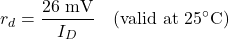 \[r_d = \dfrac{26\text{ mV}}{I_D} \quad \text{(valid at } 25^\circ\text{C)}\]