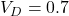 V_D = 0.7