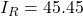 I_R = 45.45