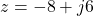 z = -8 + j6