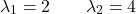 \[\lambda_1 = 2 \qquad \lambda_2 = 4\]