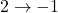 2 \to -1