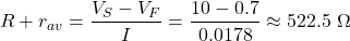 \[R + r_{av} = \dfrac{V_S - V_F}{I} = \dfrac{10 - 0.7}{0.0178} \approx 522.5\ \Omega\]