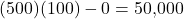 (500)(100)-0=50{,}000