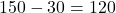 150° - 30° = 120°