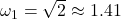 \omega_1 = \sqrt{2} \approx 1.41