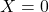 X = 0