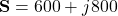 \mathbf{S} = 600 + j800