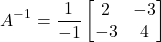 \[A^{-1} = \dfrac{1}{-1}\begin{bmatrix} 2 & -3 \\ -3 & 4 \end{bmatrix}\]