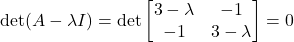 \[\det(A - \lambda I) = \det\begin{bmatrix}3-\lambda&-1\\-1&3-\lambda\end{bmatrix} = 0\]
