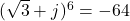 (\sqrt{3} + j)^6 = -64