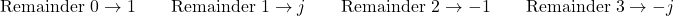 \[\text{Remainder } 0 \rightarrow 1 \qquad \text{Remainder } 1 \rightarrow j \qquad \text{Remainder } 2 \rightarrow -1 \qquad \text{Remainder } 3 \rightarrow -j\]