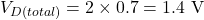 \[V_{D(total)} = 2 \times 0.7 = 1.4 \text{ V}\]