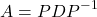 \[A = PDP^{-1}\]