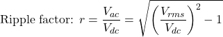 \[\text{Ripple factor: } r = \dfrac{V_{ac}}{V_{dc}} = \sqrt{\left(\dfrac{V_{rms}}{V_{dc}}\right)^2 - 1}\]