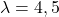 \lambda = 4, 5