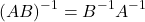 \[(AB)^{-1} = B^{-1}A^{-1}\]