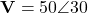 \mathbf{V} = 50\angle 30°
