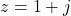 z = 1 + j