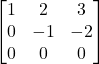 \[\begin{bmatrix}1&2&3\\0&-1&-2\\0&0&0\end{bmatrix}\]