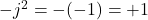 -j^2 = -(-1) = +1