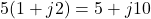 5(1 + j2) = 5 + j10