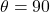 \theta = 90°