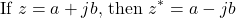 \[\text{If } z = a + jb \text{, then } z^* = a - jb\]