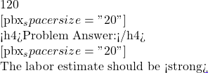 120   [pbx_spacer size="20"]  <h4>Problem Answer:</h4>  [pbx_spacer size="20"]   The labor estimate should be <strong>