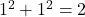 1^2 + 1^2 = 2
