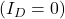 (I_D = 0)