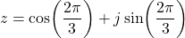 \[z = \cos\!\left(\dfrac{2\pi}{3}\right) + j\sin\!\left(\dfrac{2\pi}{3}\right)\]