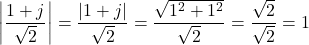 \[\left|\dfrac{1 + j}{\sqrt{2}}\right| = \dfrac{|1 + j|}{\sqrt{2}} = \dfrac{\sqrt{1^2 + 1^2}}{\sqrt{2}} = \dfrac{\sqrt{2}}{\sqrt{2}} = 1\]