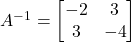 A^{-1} = \begin{bmatrix} -2 & 3 \\ 3 & -4 \end{bmatrix}