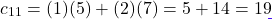 \[c_{11} = (1)(5) + (2)(7) = 5 + 14 = 19\]