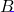 B