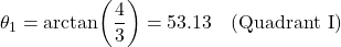 \[\theta_1 = \arctan\!\left(\dfrac{4}{3}\right) = 53.13° \quad \text{(Quadrant I)}\]