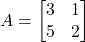 A = \begin{bmatrix}3&1\\5&2\end{bmatrix}
