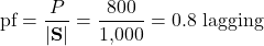 \[\text{pf} = \dfrac{P}{|\mathbf{S}|} = \dfrac{800}{1{,}000} = 0.8 \text{ lagging}\]