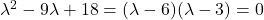 \lambda^2-9\lambda+18=(\lambda-6)(\lambda-3)=0