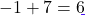 -1 + 7 = 6