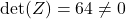 \det(Z) = 64 \neq 0