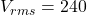 V_{rms} = 240